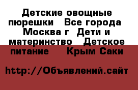 Детские овощные пюрешки - Все города, Москва г. Дети и материнство » Детское питание   . Крым,Саки